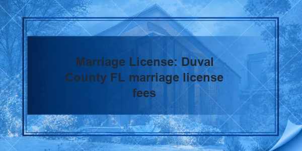 Marriage License: Duval County FL marriage license fees