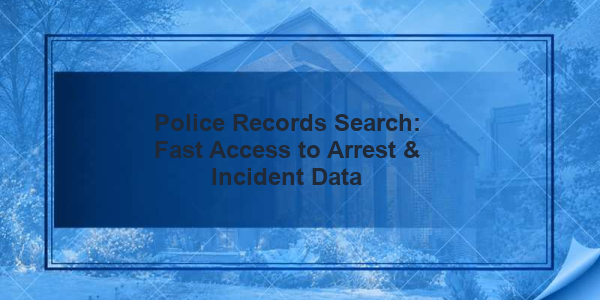 Police Records Search: Fast Access to Arrest & Incident Data