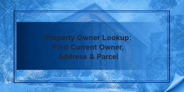 Property Owner Lookup: Find Current Owner, Address & Parcel