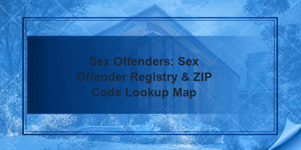 Sex Offenders: Sex Offender Registry & ZIP Code Lookup Map
