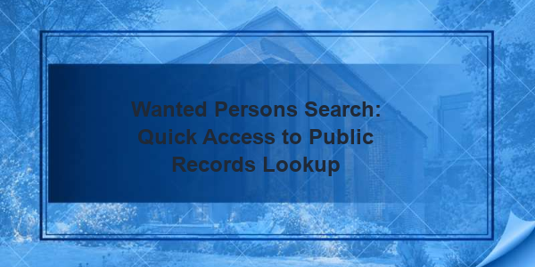 Wanted Persons Search: Quick Access to Public Records Lookup